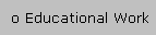 o Educational Work